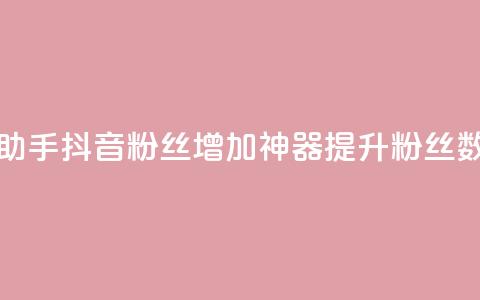抖音粉丝增加助手(抖音粉丝增加神器:提升粉丝数量的最佳助手) 第1张 抖音粉丝增加助手(抖音粉丝增加神器:提升粉丝数量的最佳助手) 第1张