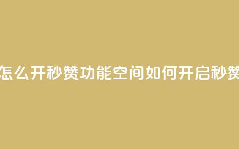 qq空间怎么开秒赞功能(qq空间如何开启秒赞功能)  第1张 qq空间怎么开秒赞功能(qq空间如何开启秒赞功能)  第1张