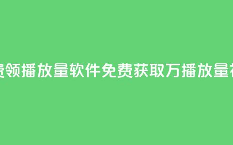 免费领10000播放量软件(免费获取1万播放量神器)  第1张 免费领10000播放量软件(免费获取1万播放量神器)  第1张