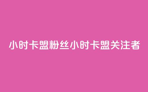 24小时卡盟粉丝 → 24小时卡盟关注者 第1张 24小时卡盟粉丝 → 24小时卡盟关注者 第1张