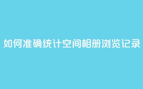 如何准确统计QQ空间相册浏览记录 第1张 如何准确统计QQ空间相册浏览记录 第1张