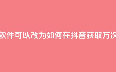 抖音10000播放量软件(可以改为：「如何在抖音获取1万次观看？」)  第1张