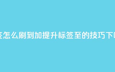 qq标签怎么刷到99加(提升QQ标签至99的技巧)  第1张