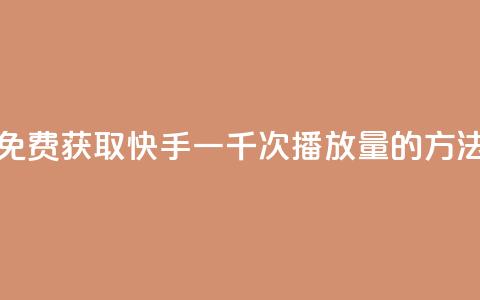 免费获取快手一千次播放量的方法  第1张