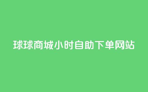 球球商城24小时自助下单网站,快手评论自助平台有哪些 - ks免费24小时下单平台 快手点赞评论自动生成器  第1张