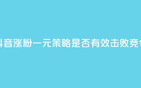 抖音涨粉一元是真的吗 - 抖音涨粉一元策略是否有效？击败竞争对手的绝佳方法！~  第1张