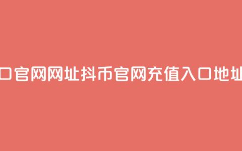 抖币充值入口官网网址 - 抖币官网充值入口地址更新!  第1张