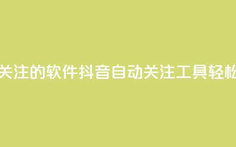 抖音自动点关注的软件(抖音自动关注工具	，轻松省时)  第1张