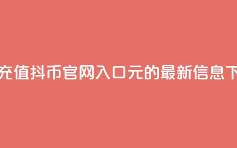 抖音充值抖币官网入口1元的最新信息  第1张 抖音充值抖币官网入口1元的最新信息  第1张