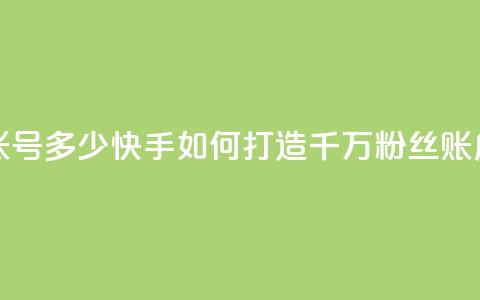 快手一千万粉丝账号多少 - 快手如何打造千万粉丝账户技巧分享~  第1张