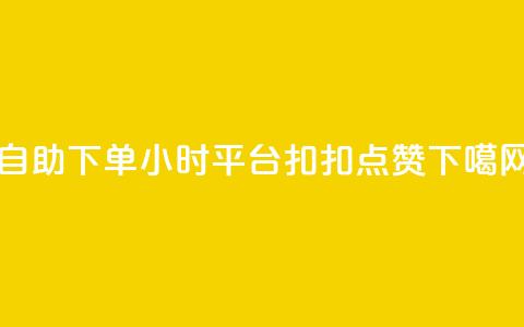 自助下单24小时平台 - 扣扣点赞 第1张 自助下单24小时平台 - 扣扣点赞 第1张