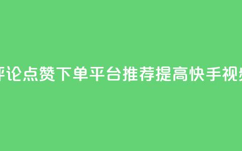 快手评论点赞下单平台 - 快手评论点赞下单平台推荐：提高快手视频评论点赞的可靠平台~  第1张