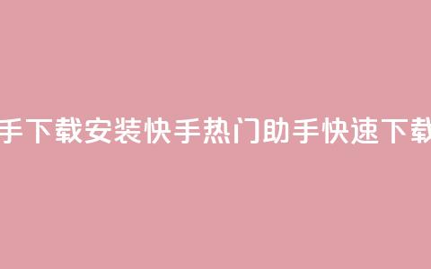 快手热门助手下载安装(快手热门助手快速下载教程)  第1张 快手热门助手下载安装(快手热门助手快速下载教程)  第1张
