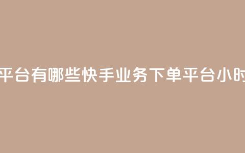 快手业务24小时下单平台有哪些(快手业务下单平台24小时内订单平台)  第1张