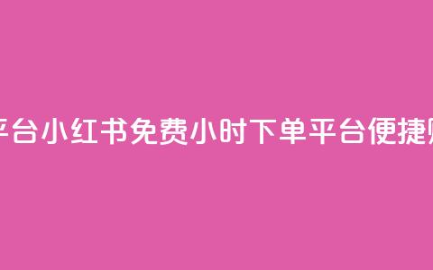 小红书免费24小时下单平台 - 小红书免费24小时下单平台-便捷购物体验等你来~  第1张 小红书免费24小时下单平台 - 小红书免费24小时下单平台-便捷购物体验等你来~  第1张