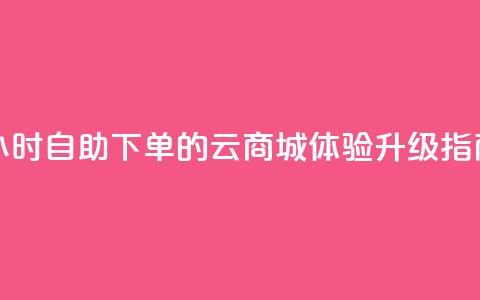 24小时自助下单的云商城体验升级指南  第1张 24小时自助下单的云商城体验升级指南  第1张