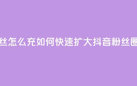 抖音粉丝怎么充(如何快速扩大抖音粉丝圈) 第1张 抖音粉丝怎么充(如何快速扩大抖音粉丝圈) 第1张