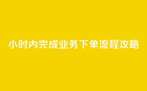 24小时内完成dy业务下单流程攻略  第1张
