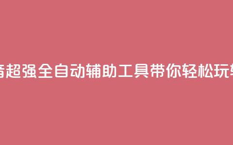 抖音全自动辅助软件 - 抖音超强全自动辅助工具	，带你轻松玩转最火短视频平台~  第1张