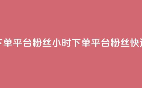 dy24小时下单平台粉丝(24小时下单平台粉丝快速增长) 第1张 dy24小时下单平台粉丝(24小时下单平台粉丝快速增长) 第1张