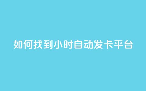 如何找到24小时自动发卡平台?  第1张 如何找到24小时自动发卡平台?  第1张