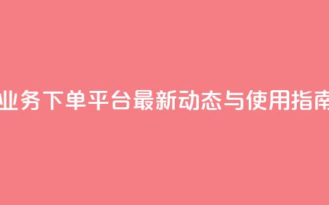 KS业务下单平台最新动态与使用指南  第1张 KS业务下单平台最新动态与使用指南  第1张