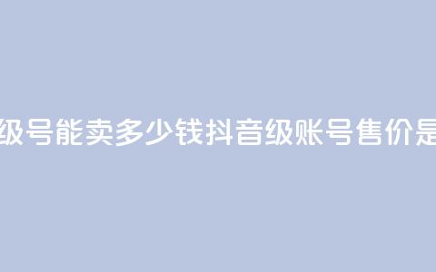 抖音52级号能卖多少钱(抖音52级账号售价是多少) 第1张 抖音52级号能卖多少钱(抖音52级账号售价是多少) 第1张