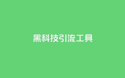 黑科技引流工具 - 革新引流工具带你突破流量瓶颈！  第1张