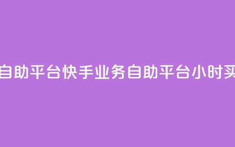 快手24小时业务自助平台 - 快手业务自助平台24小时买家服务!  第1张