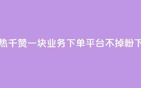 快手热.1千赞一块 - KS业务下单平台不掉粉  第1张 快手热.1千赞一块 - KS业务下单平台不掉粉  第1张