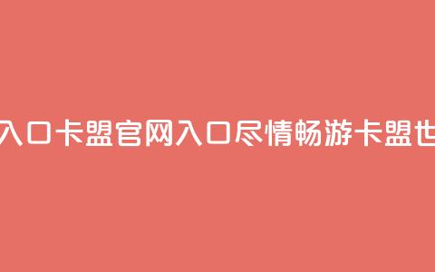 卡盟官网入口 - 卡盟官网入口:尽情畅游卡盟世界! 第1张 卡盟官网入口 - 卡盟官网入口:尽情畅游卡盟世界! 第1张