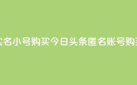 今日头条实名小号购买(今日头条匿名账号购买真实身份) 第1张 今日头条实名小号购买(今日头条匿名账号购买真实身份) 第1张