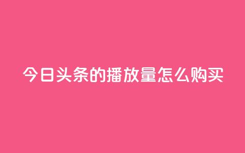 今日头条的播放量怎么购买,卡盟下载软件 - 快手抖音出售账号 抖音充值官方入口ios  第1张