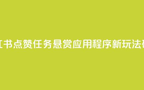 小红书点赞任务悬赏应用程序:新玩法研究 第1张 小红书点赞任务悬赏应用程序:新玩法研究 第1张
