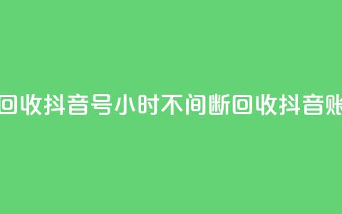24小时在线回收抖音号 - 24小时不间断回收抖音账号!  第1张 24小时在线回收抖音号 - 24小时不间断回收抖音账号!  第1张
