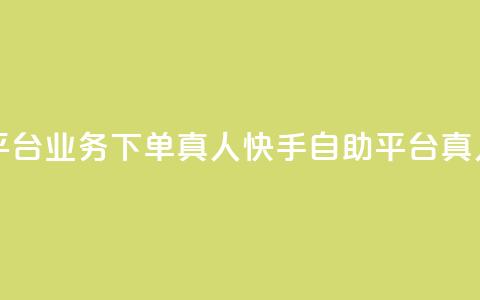 快手自助平台业务下单真人(快手自助平台真人下单服务)  第1张 快手自助平台业务下单真人(快手自助平台真人下单服务)  第1张