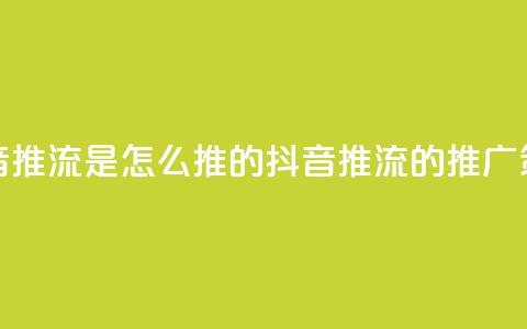 抖音推流是怎么推的(抖音推流的推广策略) 第1张 抖音推流是怎么推的(抖音推流的推广策略) 第1张
