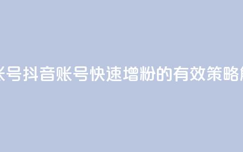抖音增加账号 - 抖音账号快速增粉的有效策略解析!  第1张 抖音增加账号 - 抖音账号快速增粉的有效策略解析!  第1张