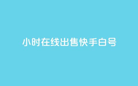 24小时在线出售快手白号 - 24小时在线出售快手账号	，优质白号尽在此~  第1张