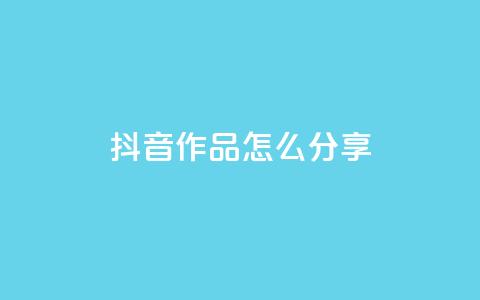 抖音作品怎么分享,qq点赞1毛10000赞微信支付 - ks播放量低价 qq自助平台全网  第1张