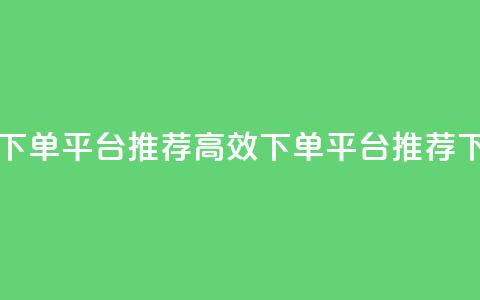 马上下单平台推荐(高效下单平台推荐)  第1张