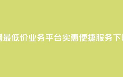 全网最低价业务平台——实惠便捷服务  第1张