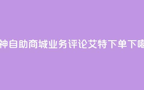 雷神自助商城 - dy业务评论艾特下单  第1张