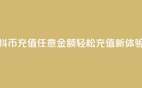 抖币充值任意金额	，轻松充值新体验  第1张