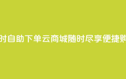 24小时自助下单云商城：随时尽享便捷购物  第1张