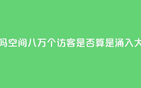 qq空间八万个访客算多吗 - qq空间八万个访客是否算是涌入大量流量的迹象~  第1张