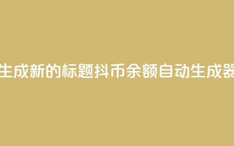生成新的标题:抖币余额自动生成器 第1张 生成新的标题:抖币余额自动生成器 第1张