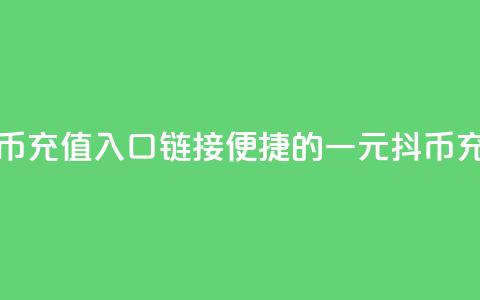 一元10抖币充值入口链接(便捷的一元10抖币充值方法)  第1张 一元10抖币充值入口链接(便捷的一元10抖币充值方法)  第1张