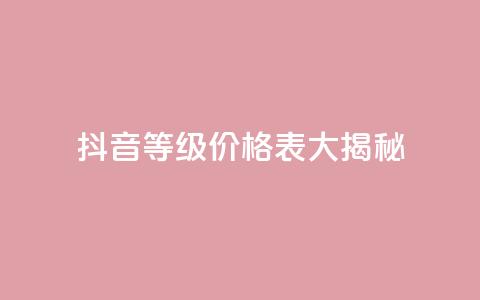 抖音等级价格表大揭秘 1-60级全新解析  第1张 抖音等级价格表大揭秘 1-60级全新解析  第1张