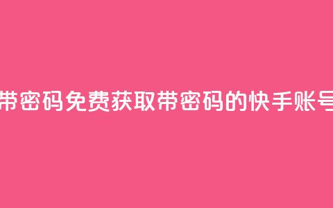 免费快手号 带密码 - 免费获取带密码的快手账号助手~  第1张 免费快手号 带密码 - 免费获取带密码的快手账号助手~  第1张